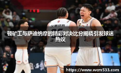 顿矿工与萨迪纳摩的精彩对决比分揭晓引发球迷热议